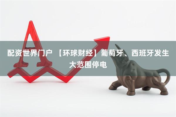 配资世界门户 【环球财经】葡萄牙、西班牙发生大范围停电