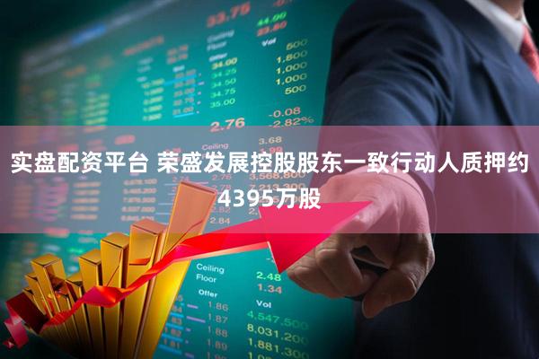 实盘配资平台 荣盛发展控股股东一致行动人质押约4395万股