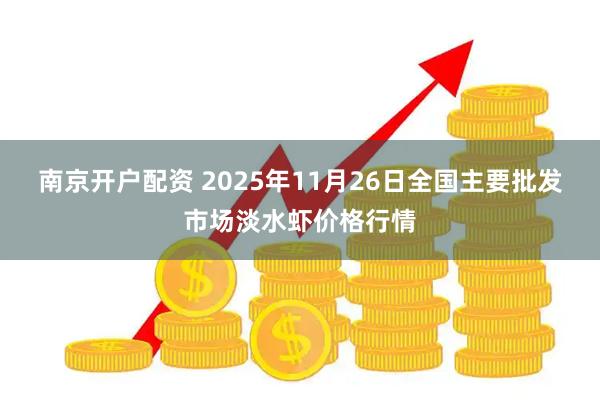 南京开户配资 2025年11月26日全国主要批发市场淡水虾价格行情