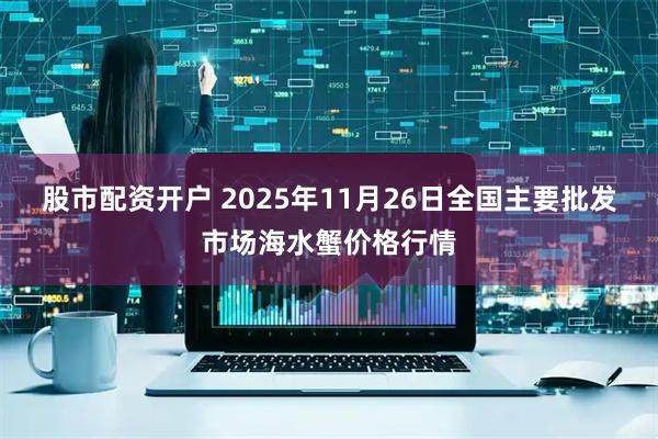 股市配资开户 2025年11月26日全国主要批发市场海水蟹价格行情